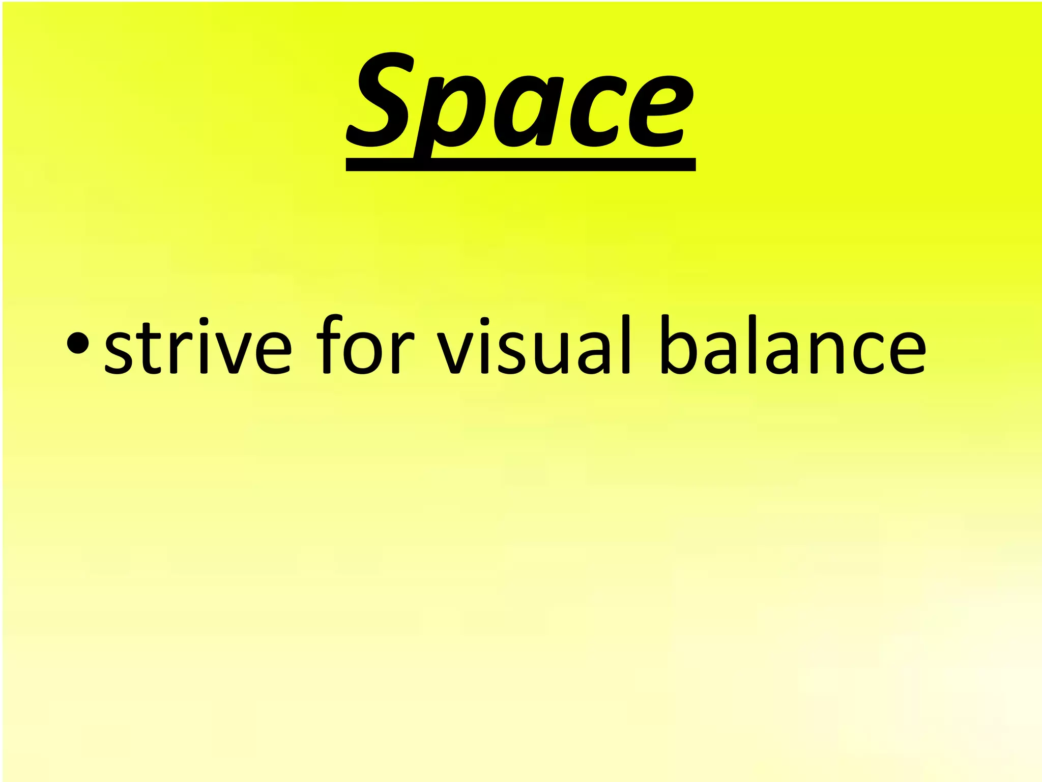 Space
•strive for visual balance
 
