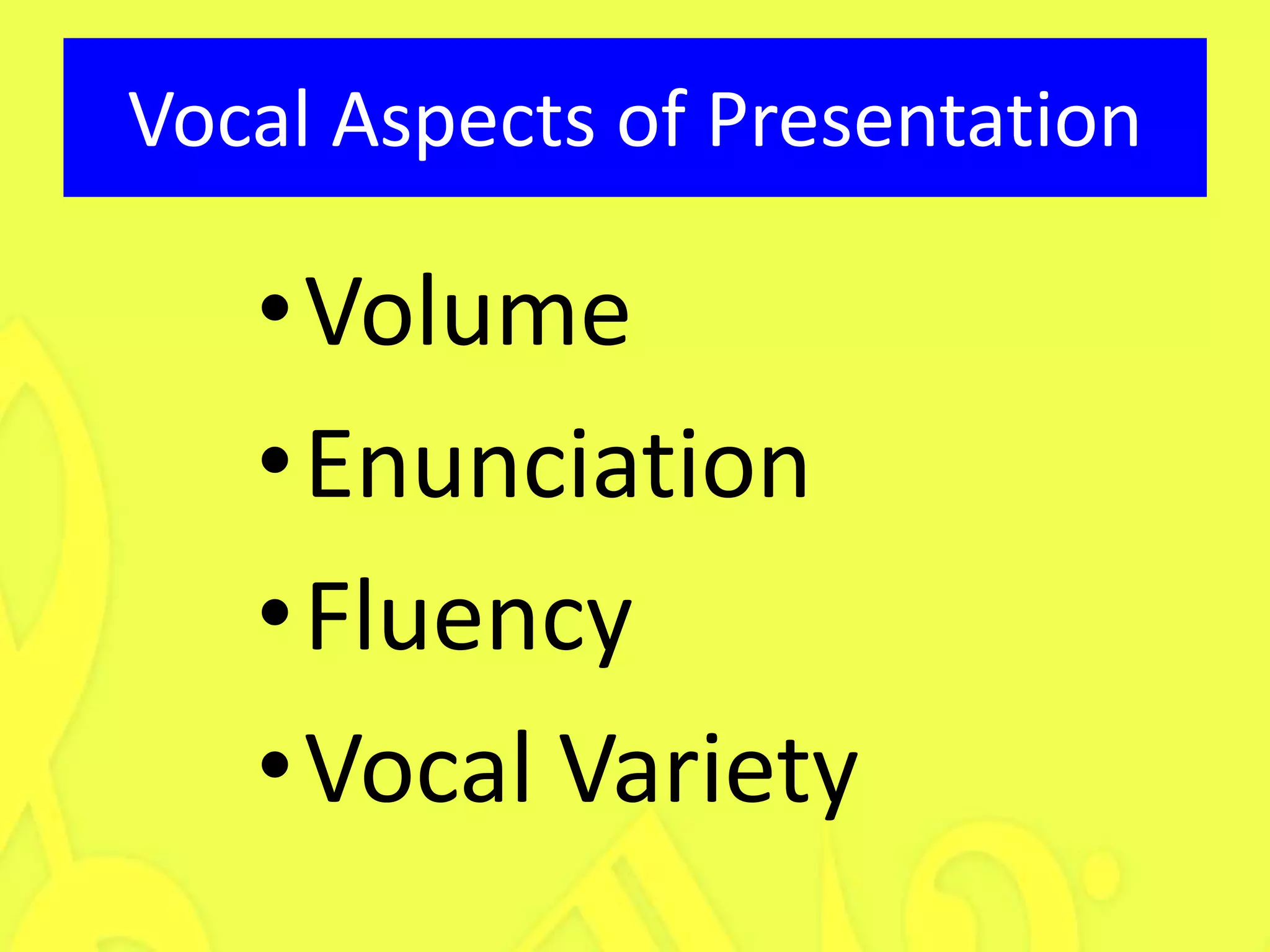 Vocal Aspects of Presentation

   •Volume
   •Enunciation
   •Fluency
   •Vocal Variety
 