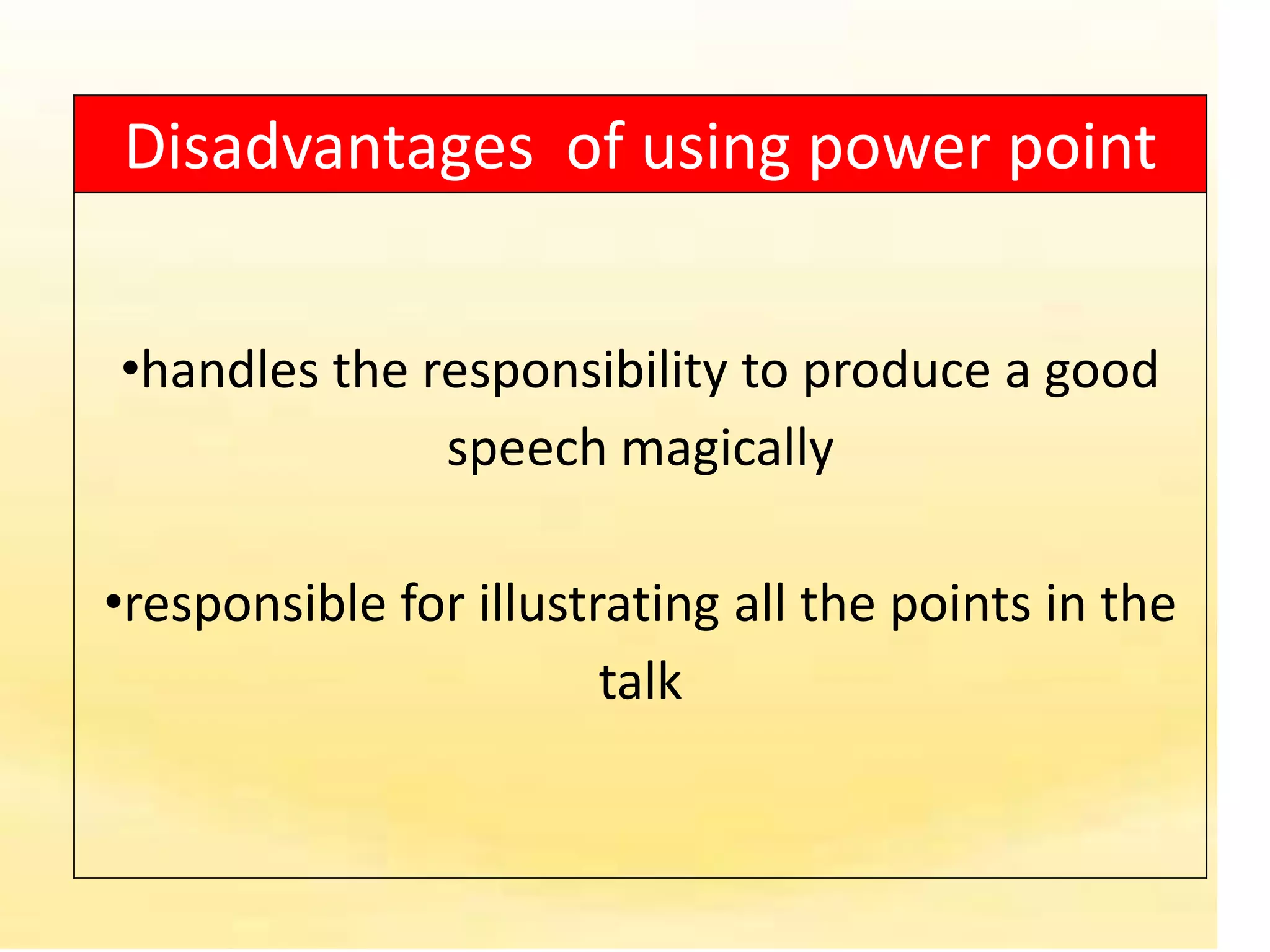 Disadvantages of using power point


•handles the responsibility to produce a good
              speech magically

•responsible for illustrating all the points in the
                        talk
 