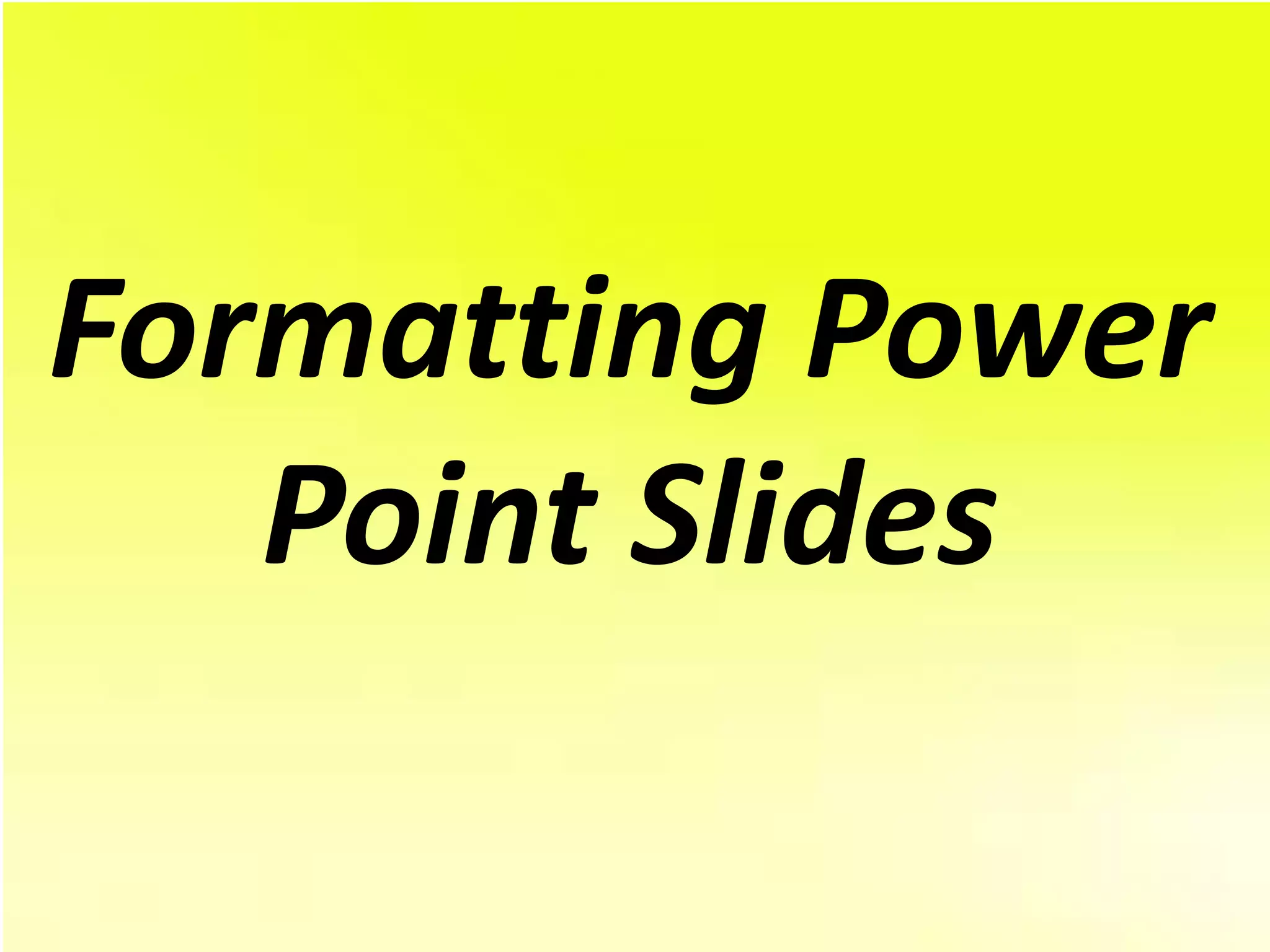 Formatting Power
   Point Slides
 