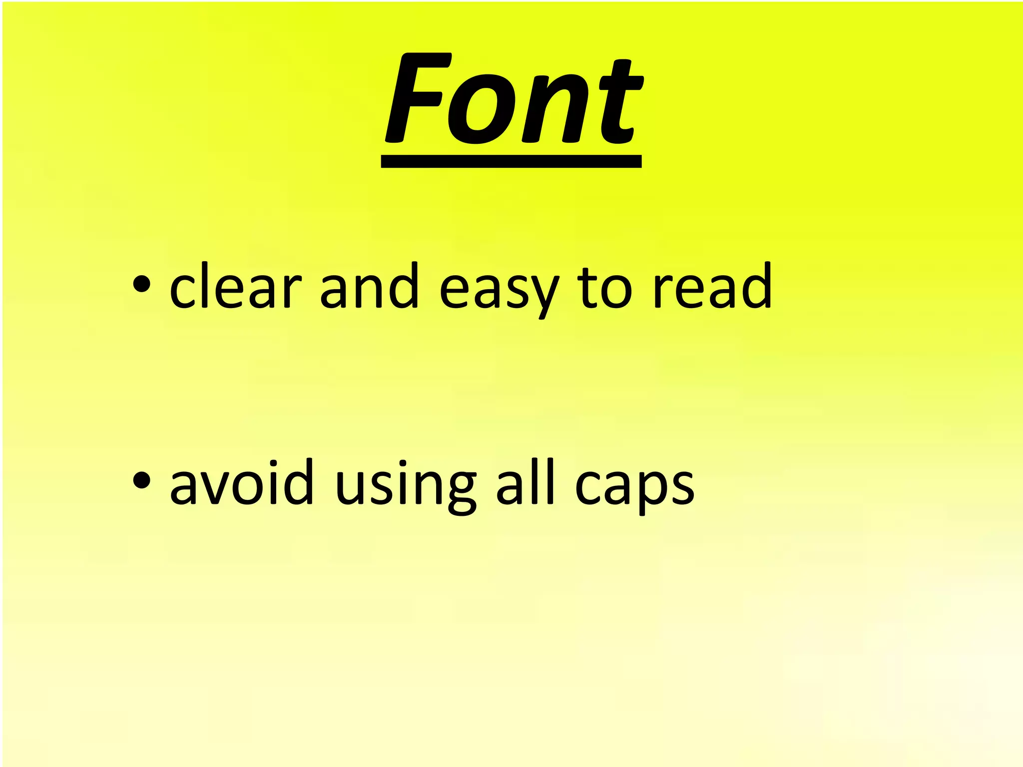 Font
• clear and easy to read

• avoid using all caps
 
