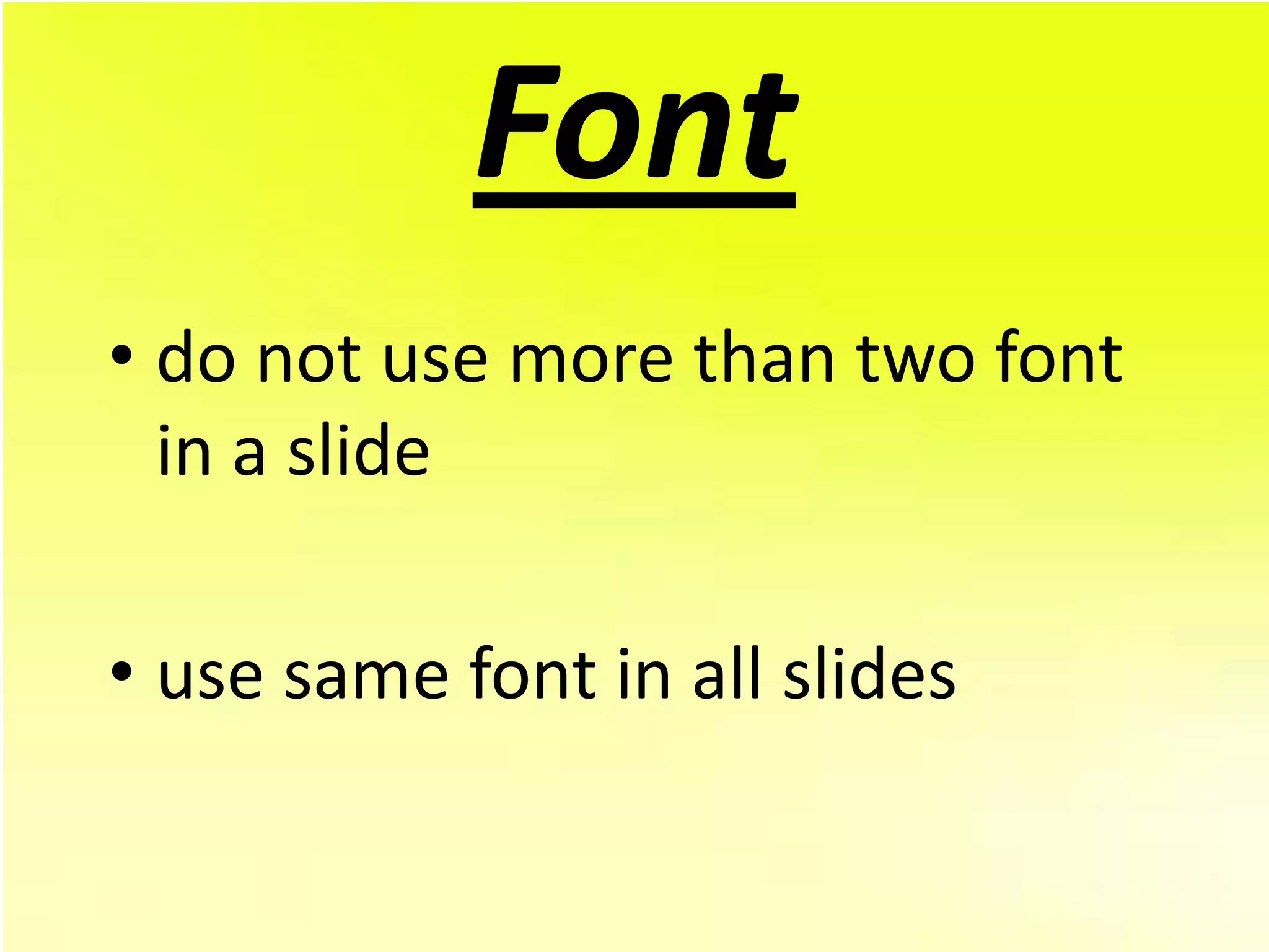 Font
• do not use more than two font
  in a slide

• use same font in all slides
 
