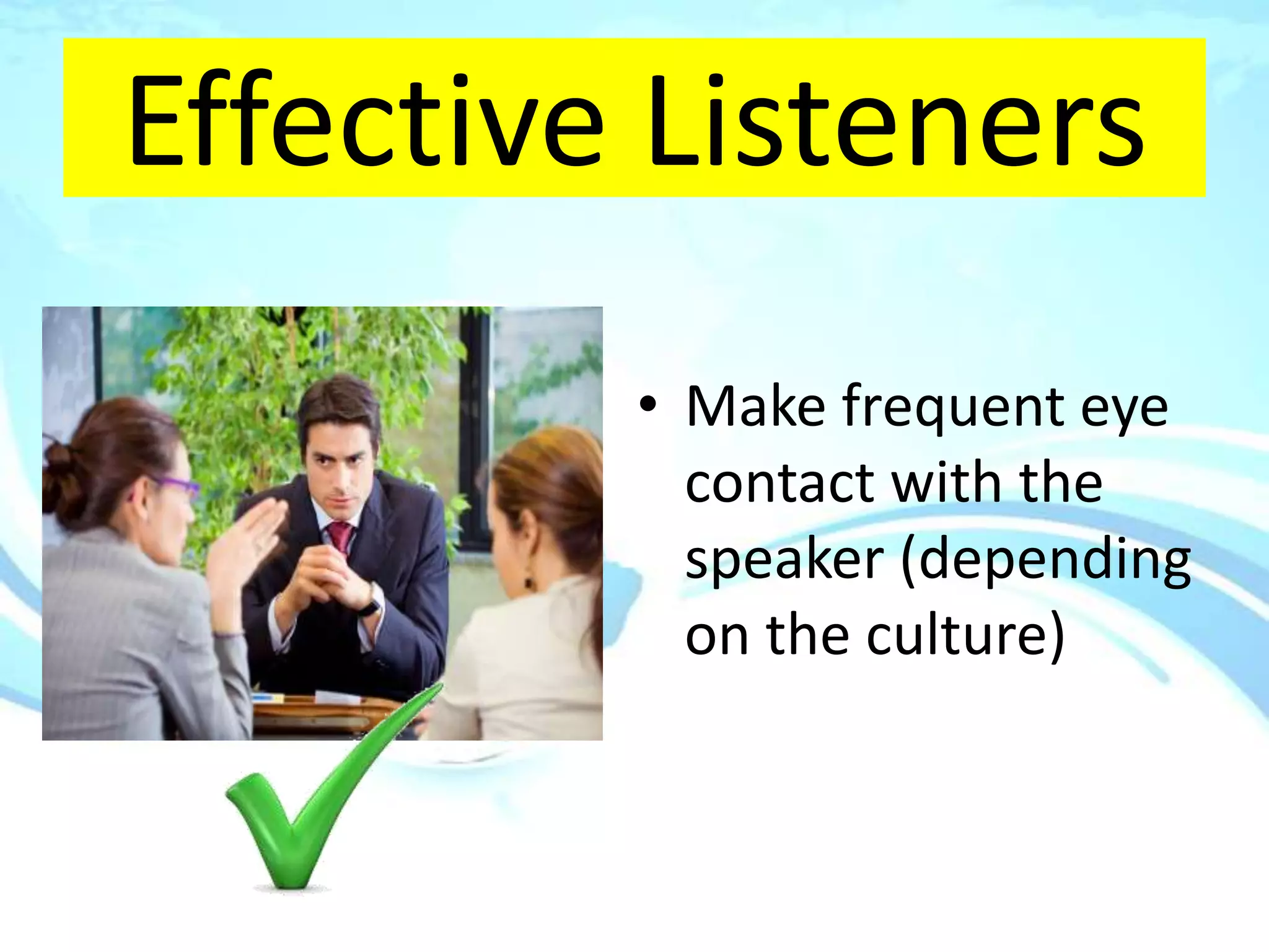 Effective Listeners
         • Make frequent eye
           contact with the
           speaker (depending
           on the culture)
 