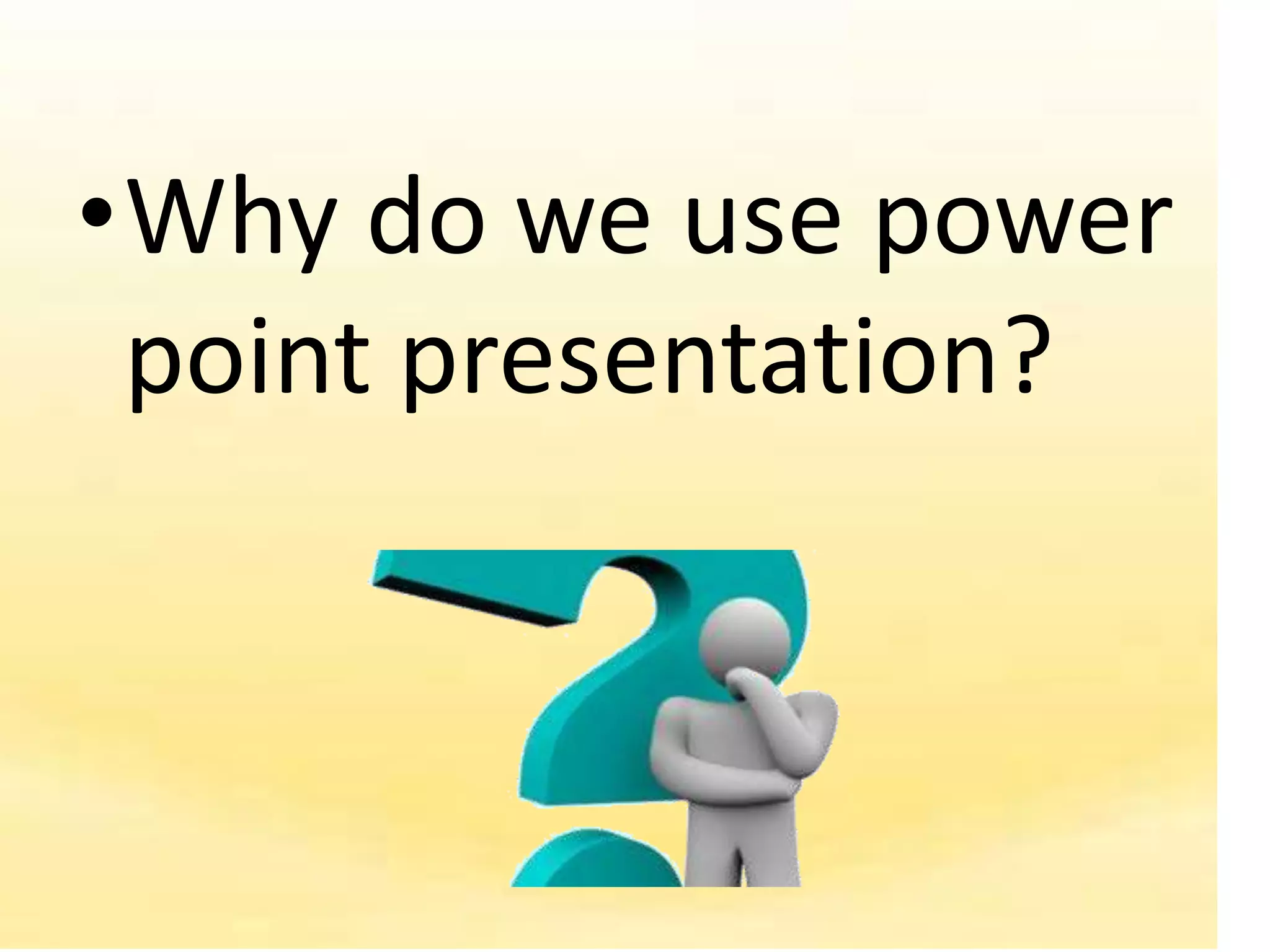 •Why do we use power
 point presentation?
 