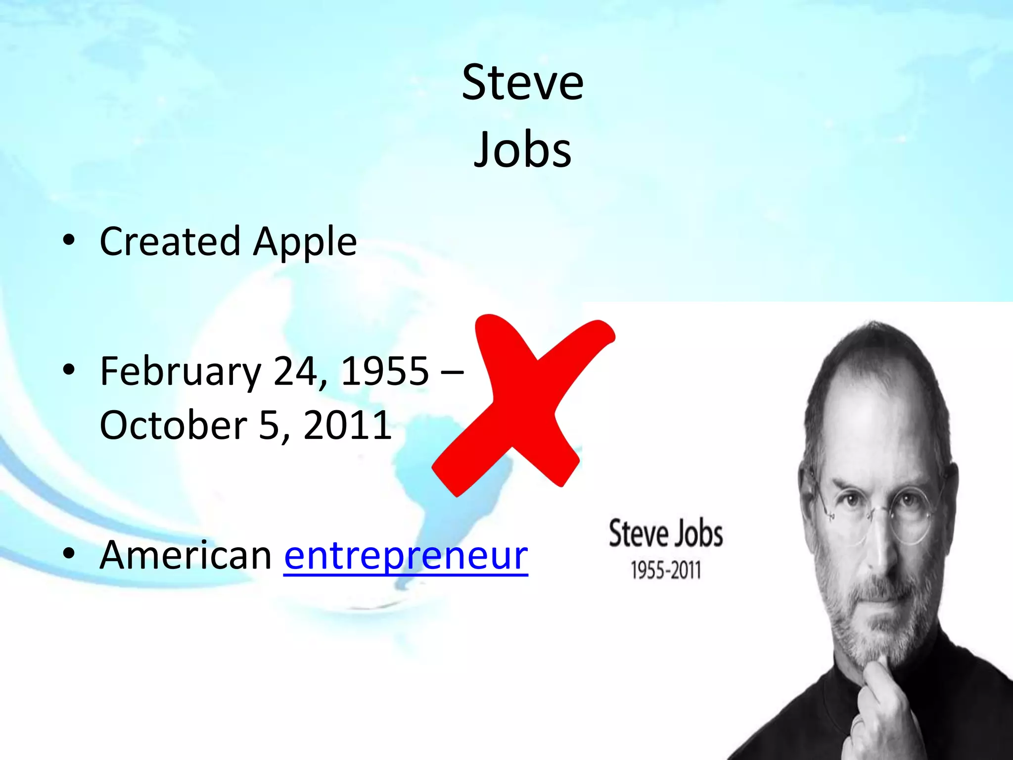 Steve
                     Jobs
• Created Apple

• February 24, 1955 –
  October 5, 2011

• American entrepreneur
 