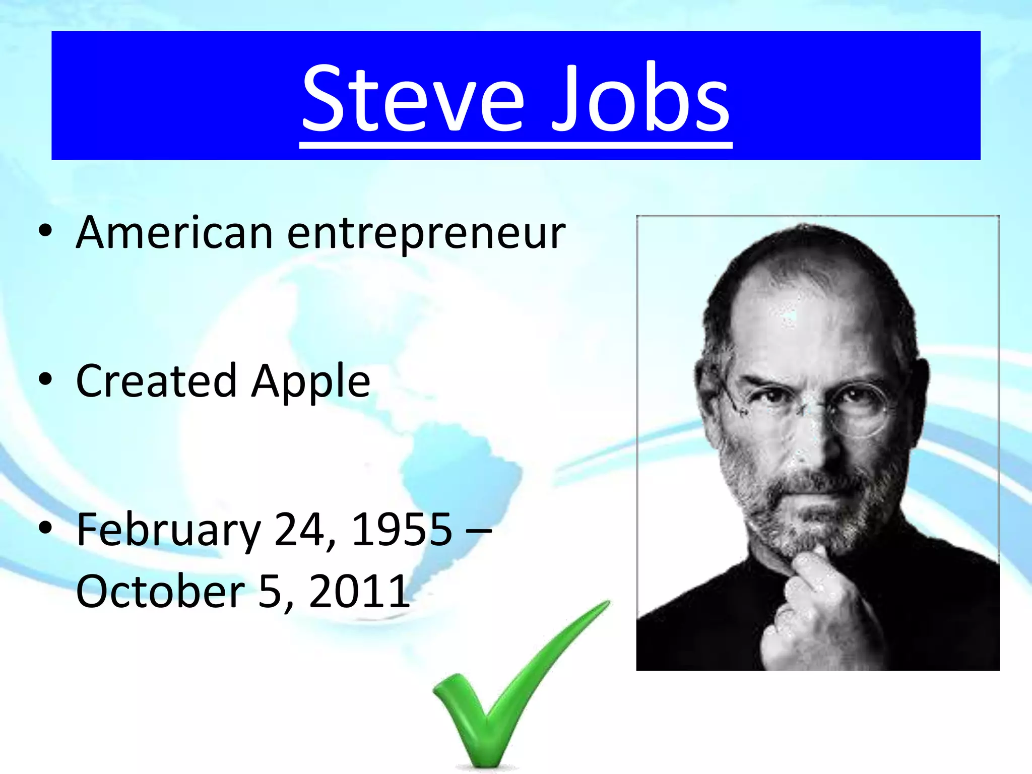 Steve Jobs
• American entrepreneur

• Created Apple

• February 24, 1955 –
  October 5, 2011
 