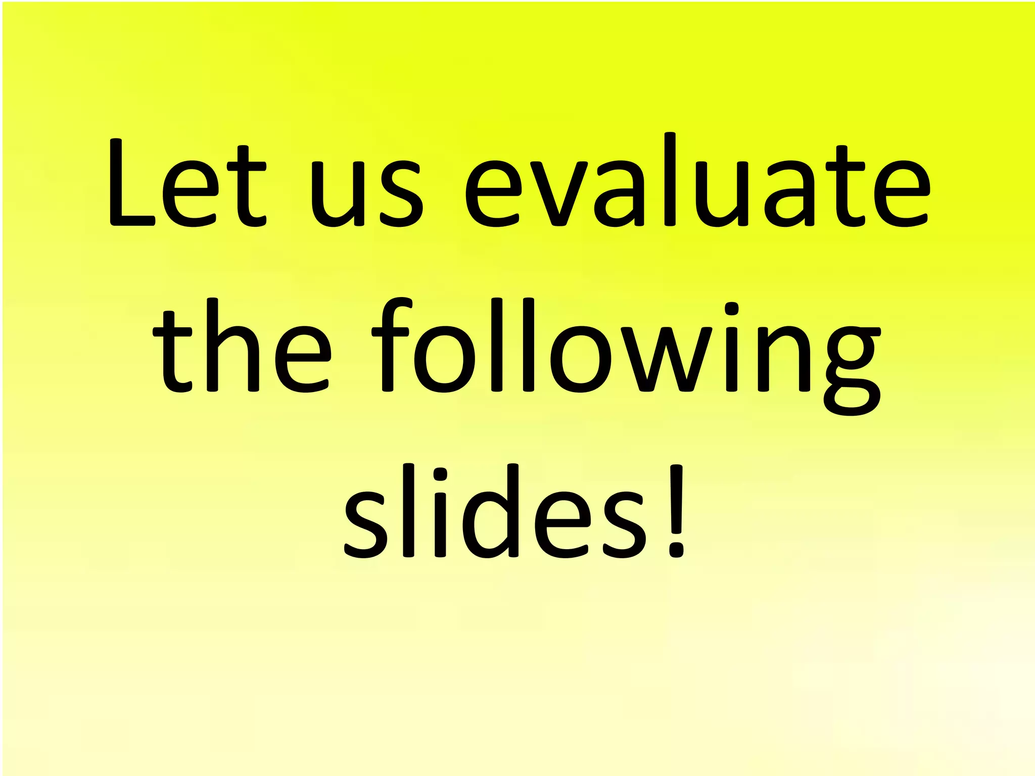 Let us evaluate
 the following
     slides!
 