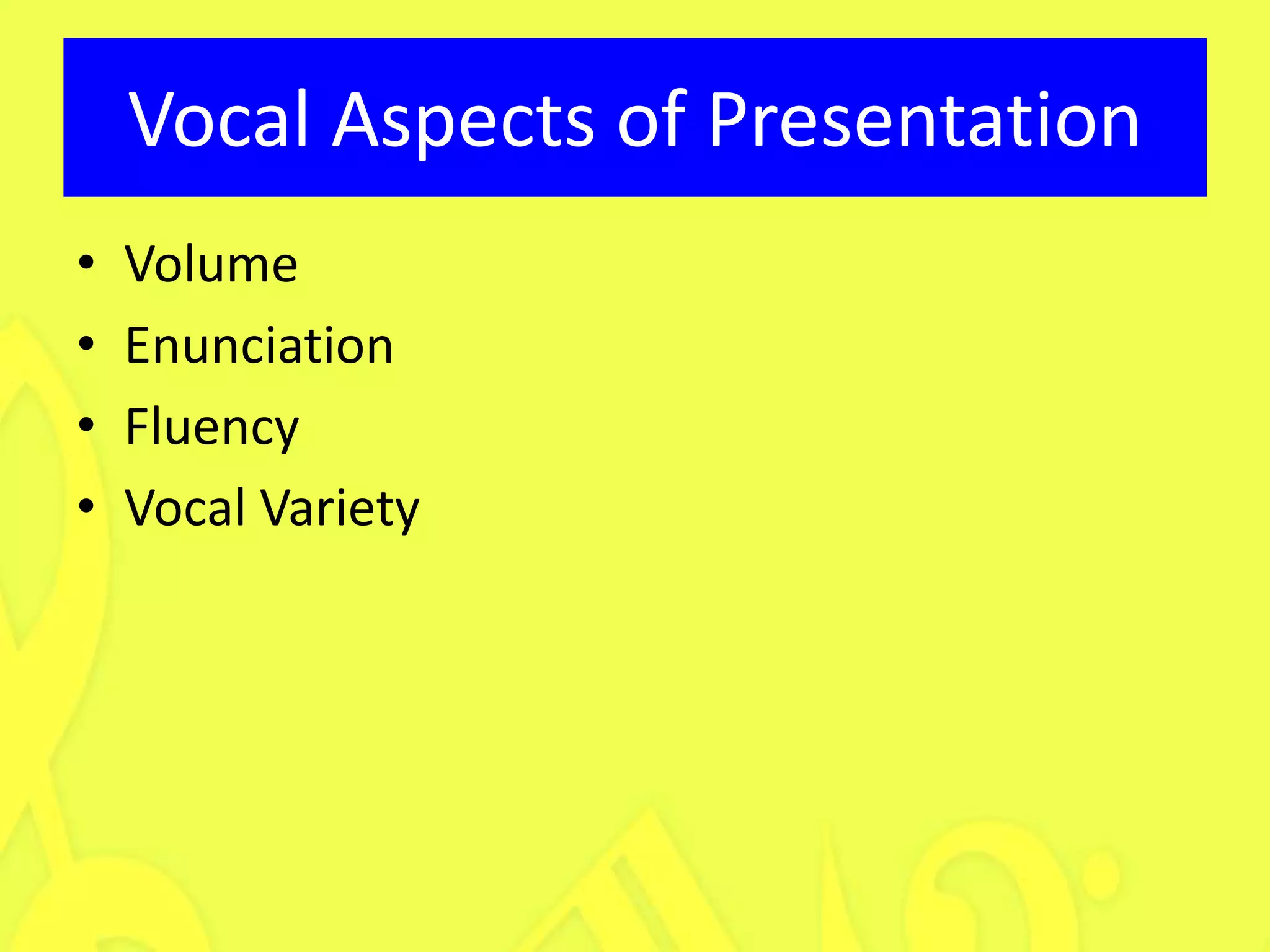 Vocal Aspects of Presentation
•   Volume
•   Enunciation
•   Fluency
•   Vocal Variety
 