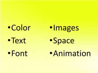 •Color   •Images
•Text    •Space
•Font    •Animation
 