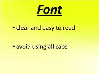 Font
• clear and easy to read

• avoid using all caps
 
