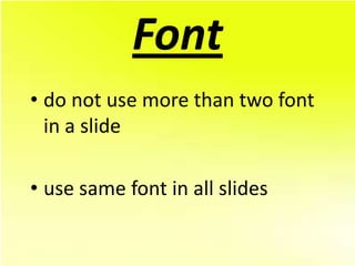 Font
• do not use more than two font
  in a slide

• use same font in all slides
 