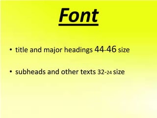 Font
• title and major headings 44-46 size

• subheads and other texts 32-24 size
 