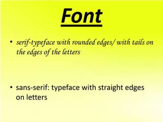 Font
• serif-typeface with rounded edges/ with tails on
  the edges of the letters



• sans-serif: typeface with straight edges
  on letters
 