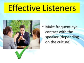 Effective Listeners
         • Make frequent eye
           contact with the
           speaker (depending
           on the culture)
 