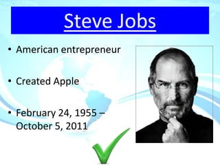 Steve Jobs
• American entrepreneur

• Created Apple

• February 24, 1955 –
  October 5, 2011
 