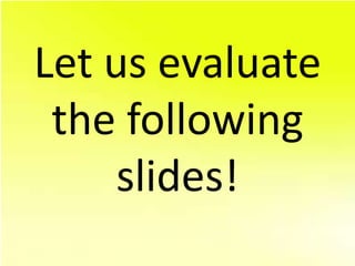 Let us evaluate
 the following
     slides!
 