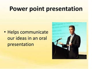 Power point presentation


• Helps communicate
  our ideas in an oral
  presentation
 