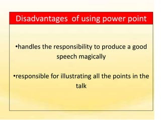 Disadvantages of using power point


•handles the responsibility to produce a good
              speech magically

•responsible for illustrating all the points in the
                        talk
 
