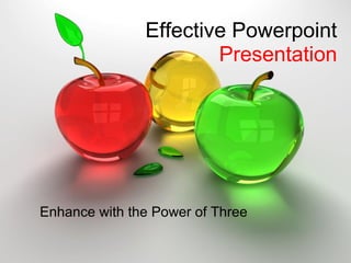 Effective Powerpoint 
Presentation
Enhance with the Power of Three
 