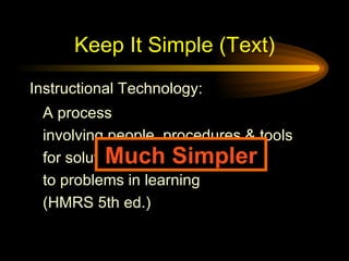 Keep It Simple (Text) A process involving people, procedures & tools for solutions to problems in learning (HMRS 5th ed.) Instructional Technology: Much Simpler 
