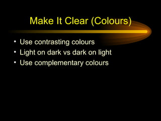 Make It Clear (Colours) Use contrasting colours  Light on dark vs dark on light Use complementary colours 