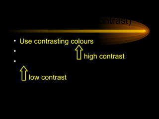 Make It Clear (Contrast) Use contrasting colours Light on dark vs dark on light Use complementary colours low contrast high contrast 