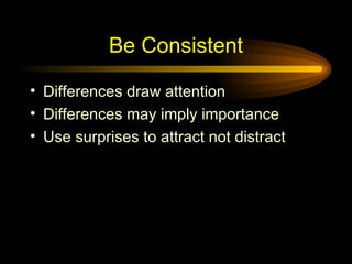 Be Consistent Differences draw attention Differences may imply importance Use surprises to attract not distract 