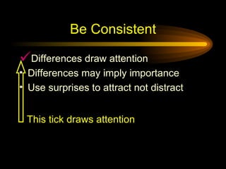 Be Consistent Differences draw attention Differences may imply importance Use surprises to attract not distract This tick draws attention 