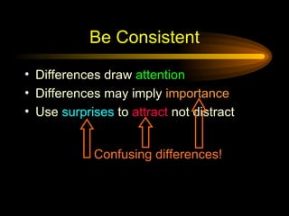 Be Consistent Differences draw  attention Differences may imply  importance Use  surprises  to  attract  not distract Confusing differences! 