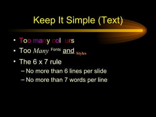 Keep It Simple (Text) T o o  m a n y   c o l o u r s Too   Many   Fonts   and   Styles The 6 x 7 rule No more than 6 lines per slide No more than 7 words per line 