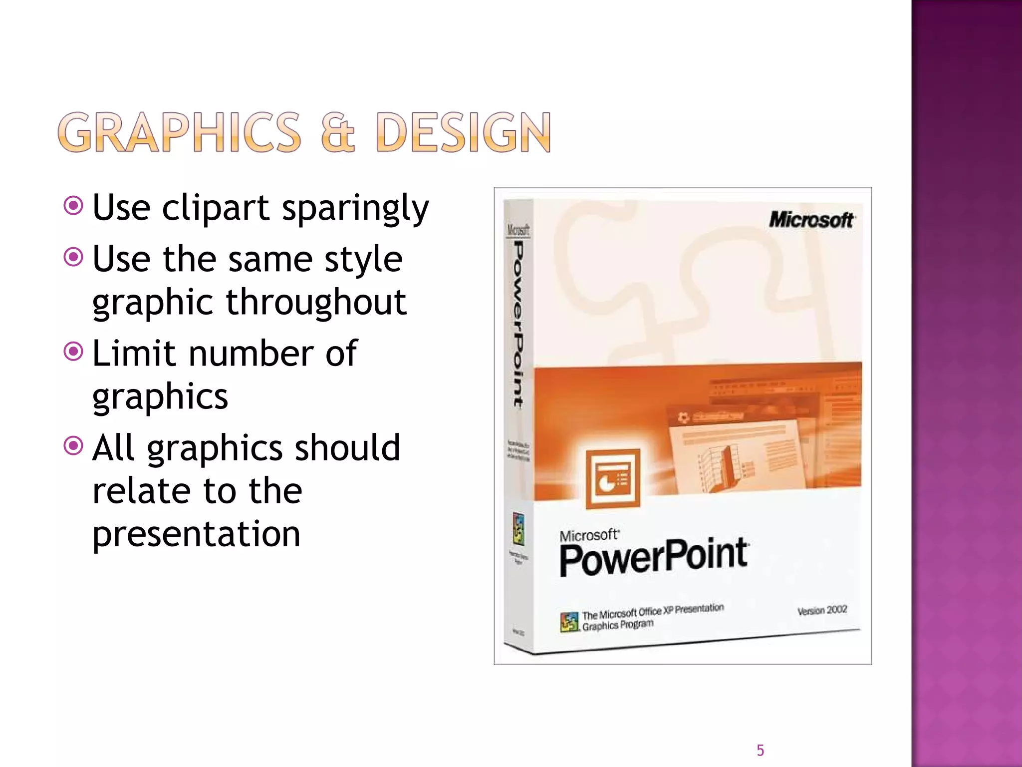 Use clipart sparingly Use the same style graphic throughout Limit number of graphics All graphics should relate to the presentation 