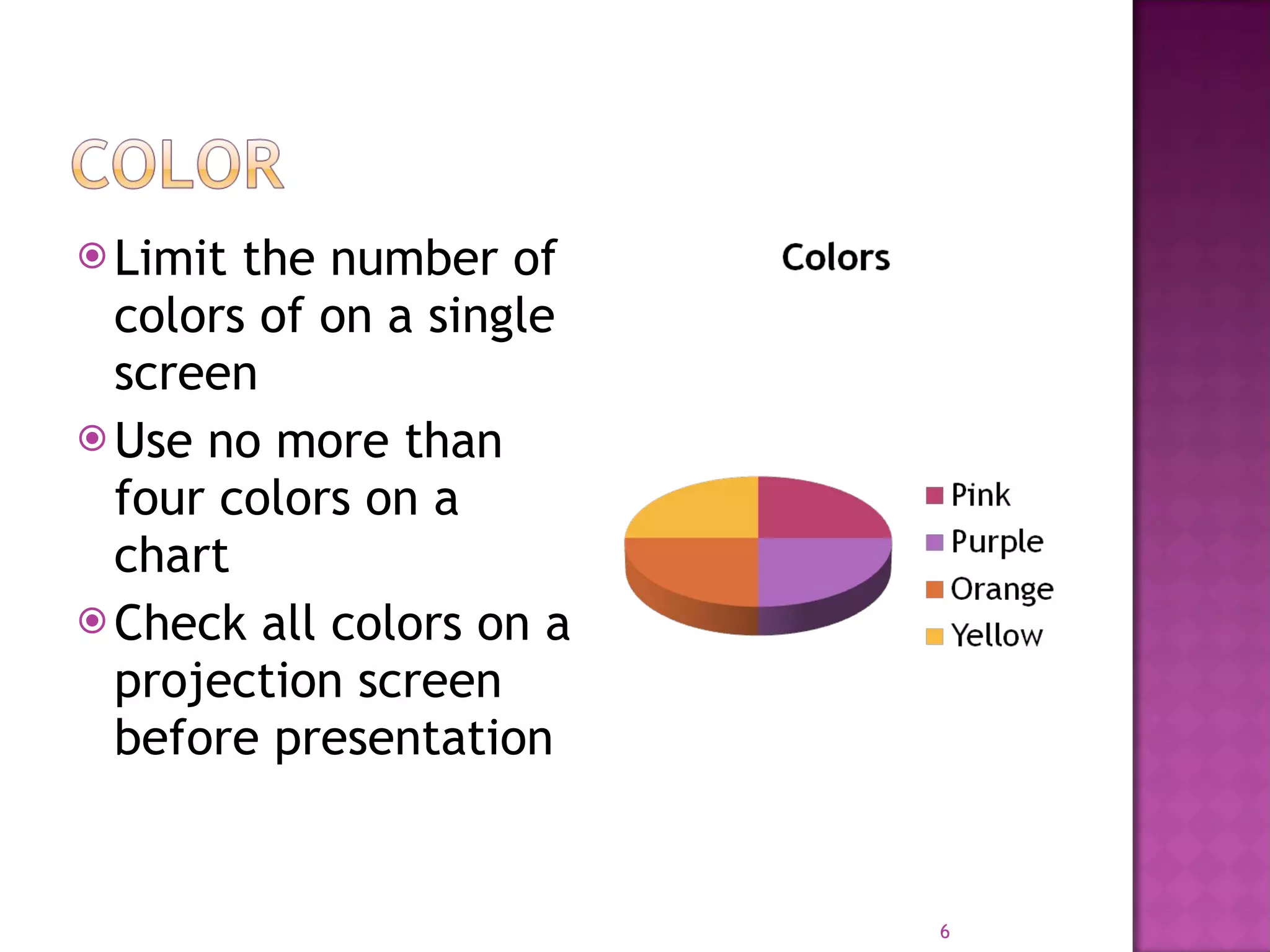 Limit the number of colors of on a single screen Use no more than four colors on a chart Check all colors on a projection screen before presentation 