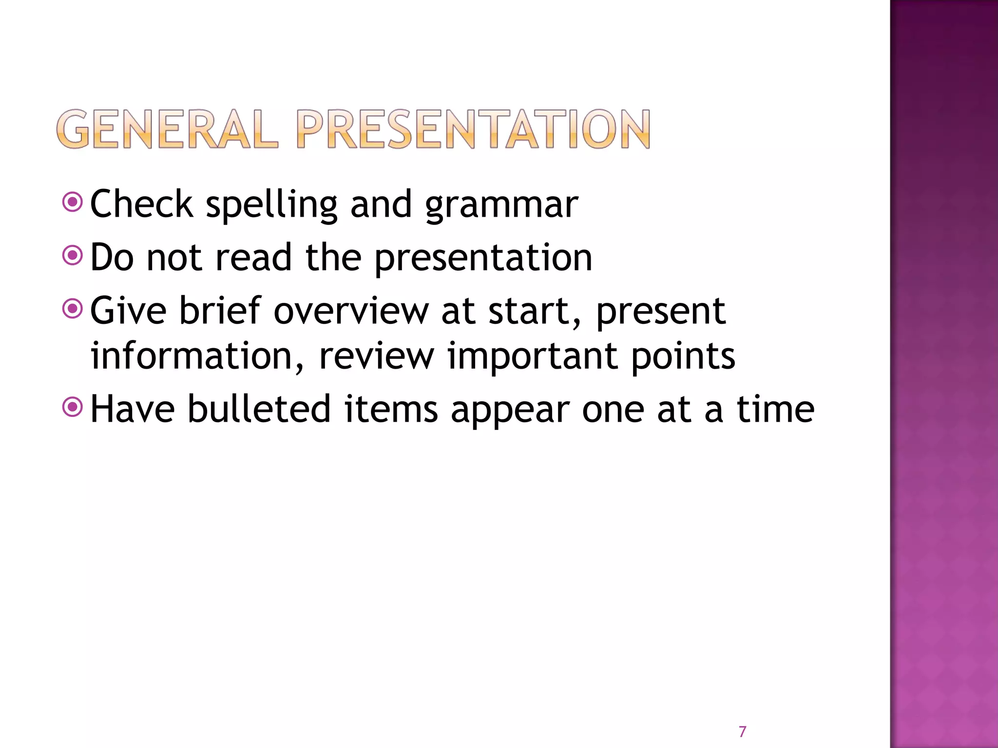 Check spelling and grammar Do not read the presentation Give brief overview at start, present information, review important points Have bulleted items appear one at a time 