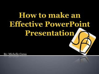 How to make an Effective PowerPoint Presentation By: MichelleCorso 