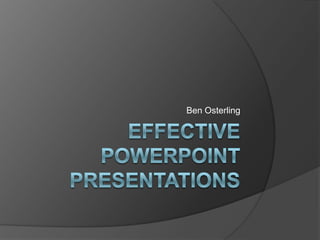 Effective PowerPoint Presentations Ben Osterling 
