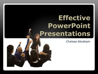 Effective
PowerPoint
Presentations
Chelsea Abraham

 