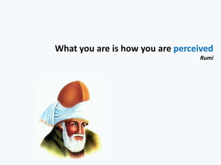What you are is how you are perceived
                                 Rumi
 