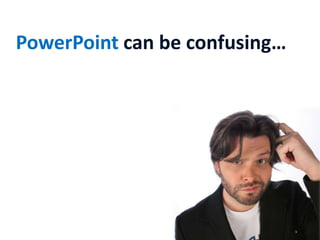 PowerPoint can be confusing…
 