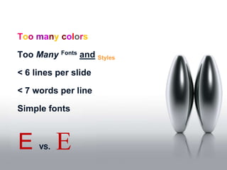 Too many colors

Too Many Fonts and Styles

< 6 lines per slide

< 7 words per line

Simple fonts



E    vs.   E
 