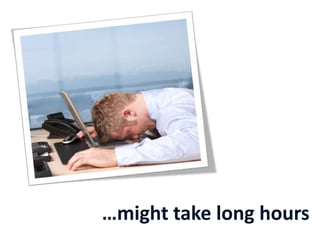 …might take long hours
 