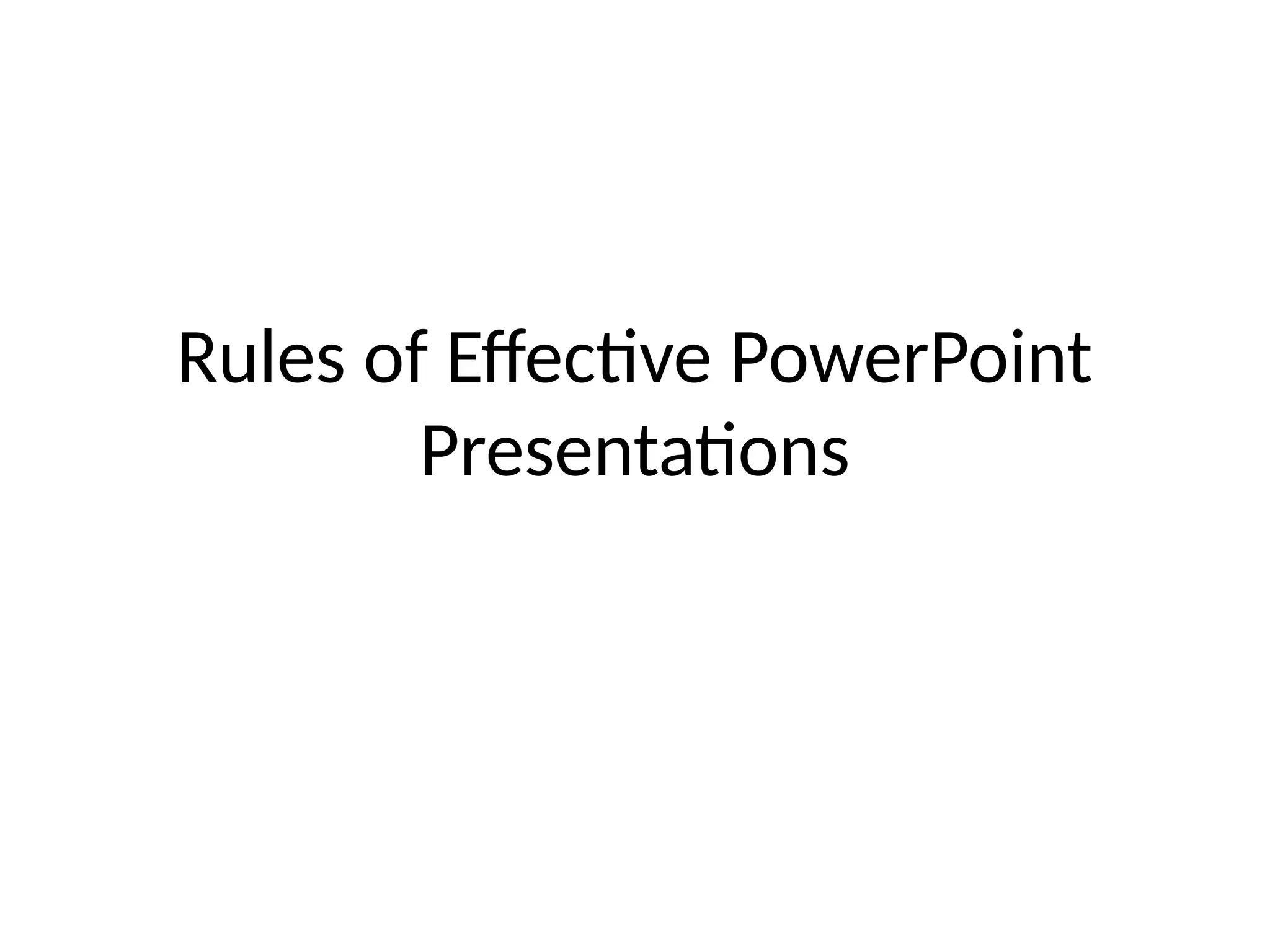 Rules of Effective PowerPoint
Presentations
 