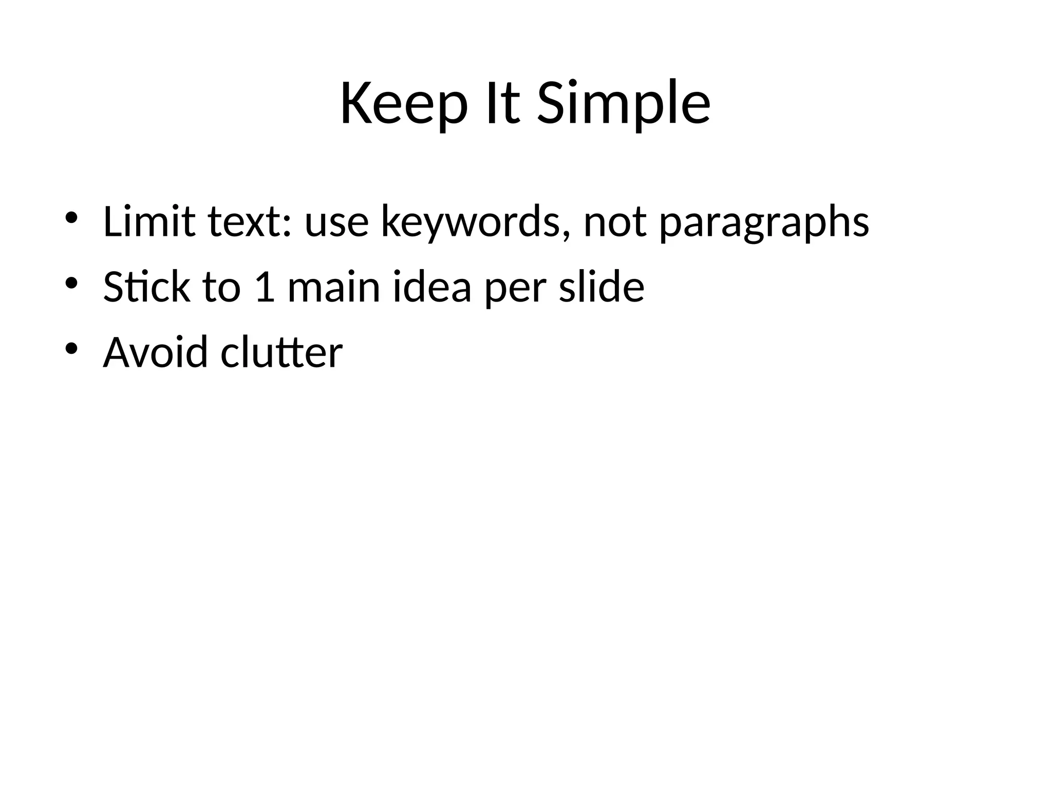 Keep It Simple
• Limit text: use keywords, not paragraphs
• Stick to 1 main idea per slide
• Avoid clutter
 