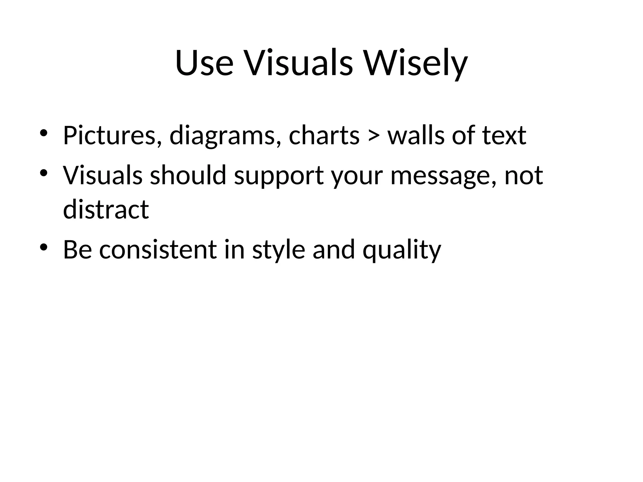 Use Visuals Wisely
• Pictures, diagrams, charts > walls of text
• Visuals should support your message, not
distract
• Be consistent in style and quality
 