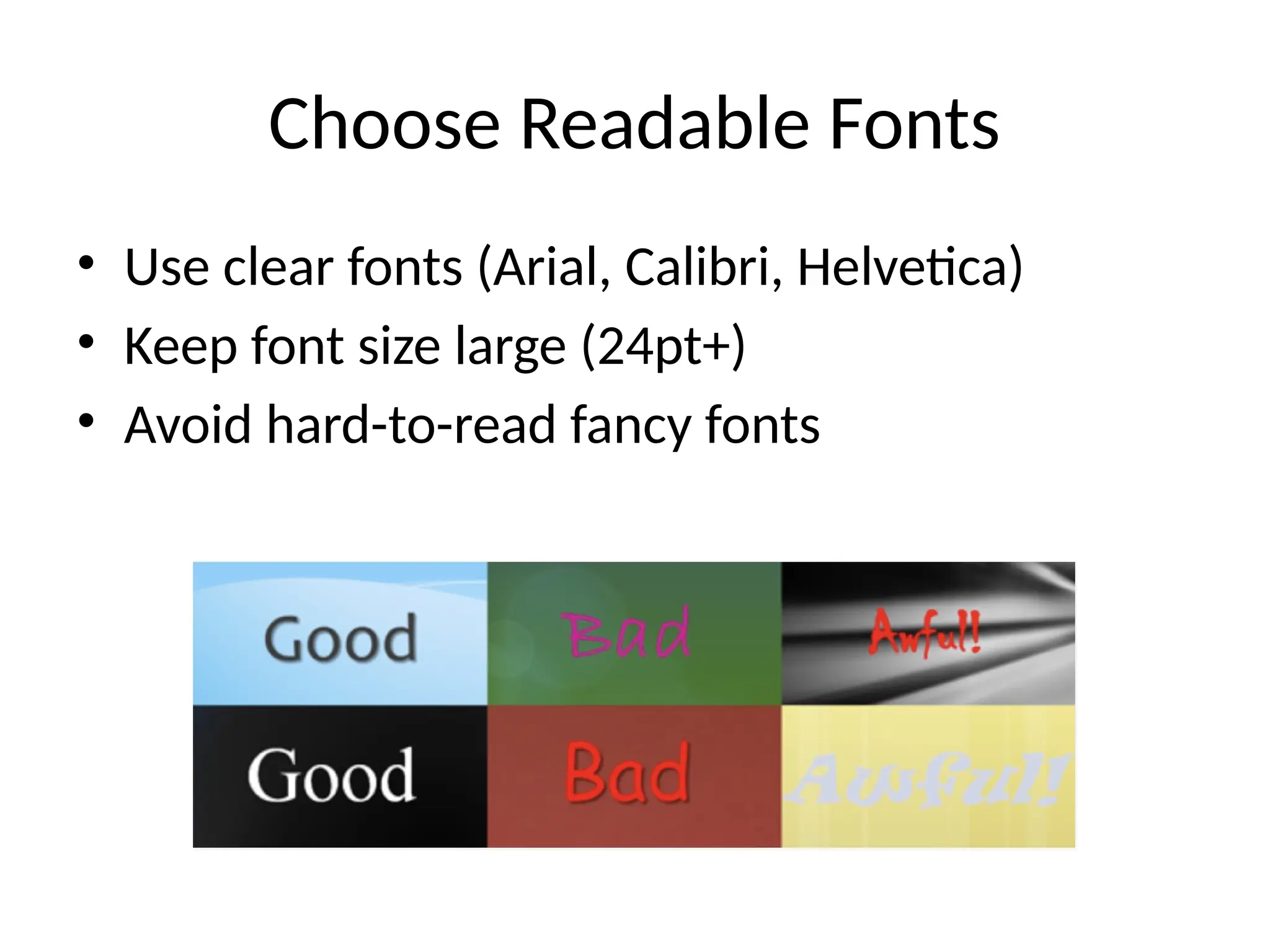 Choose Readable Fonts
• Use clear fonts (Arial, Calibri, Helvetica)
• Keep font size large (24pt+)
• Avoid hard-to-read fancy fonts
 
