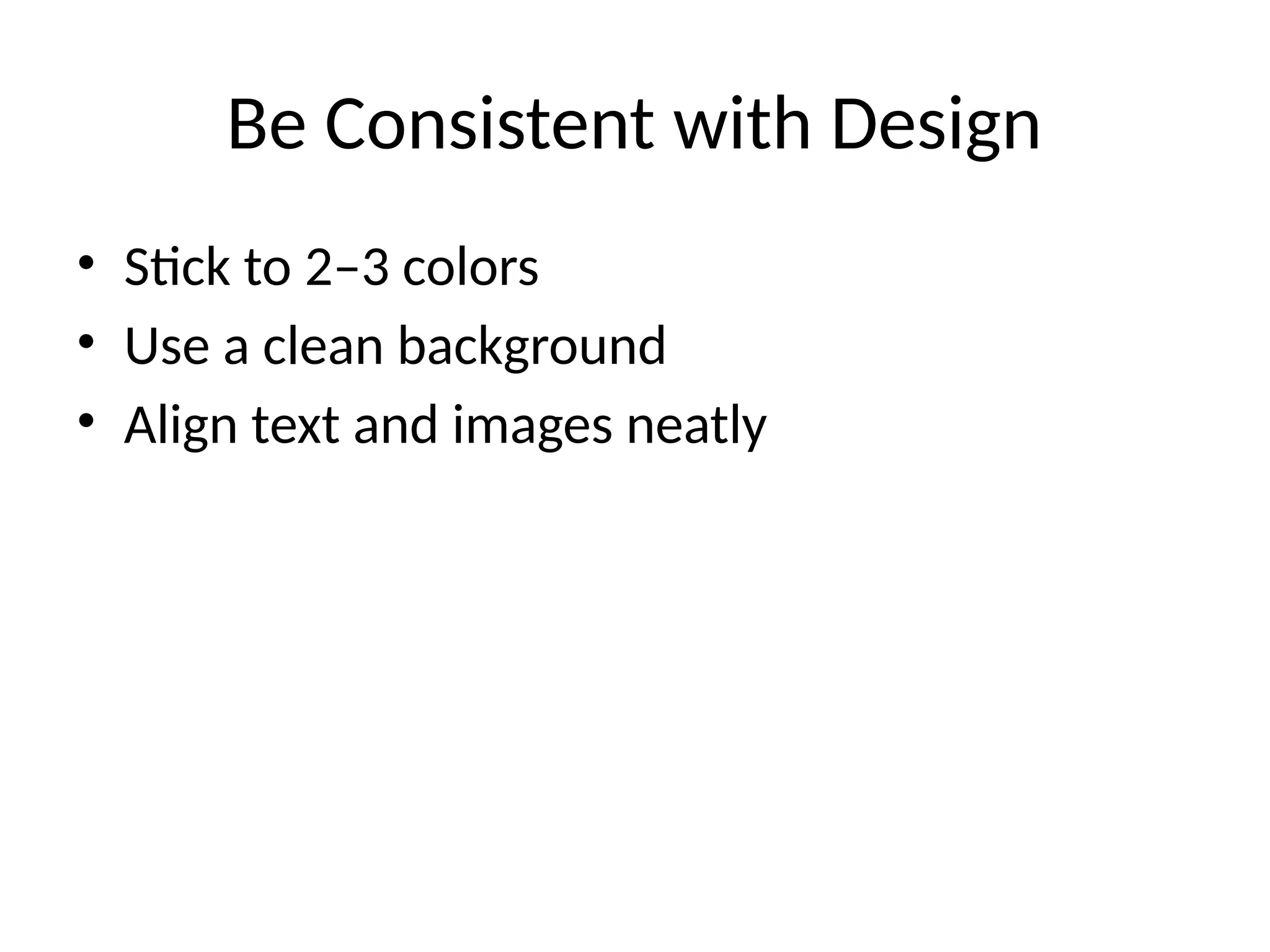 Be Consistent with Design
• Stick to 2–3 colors
• Use a clean background
• Align text and images neatly
 
