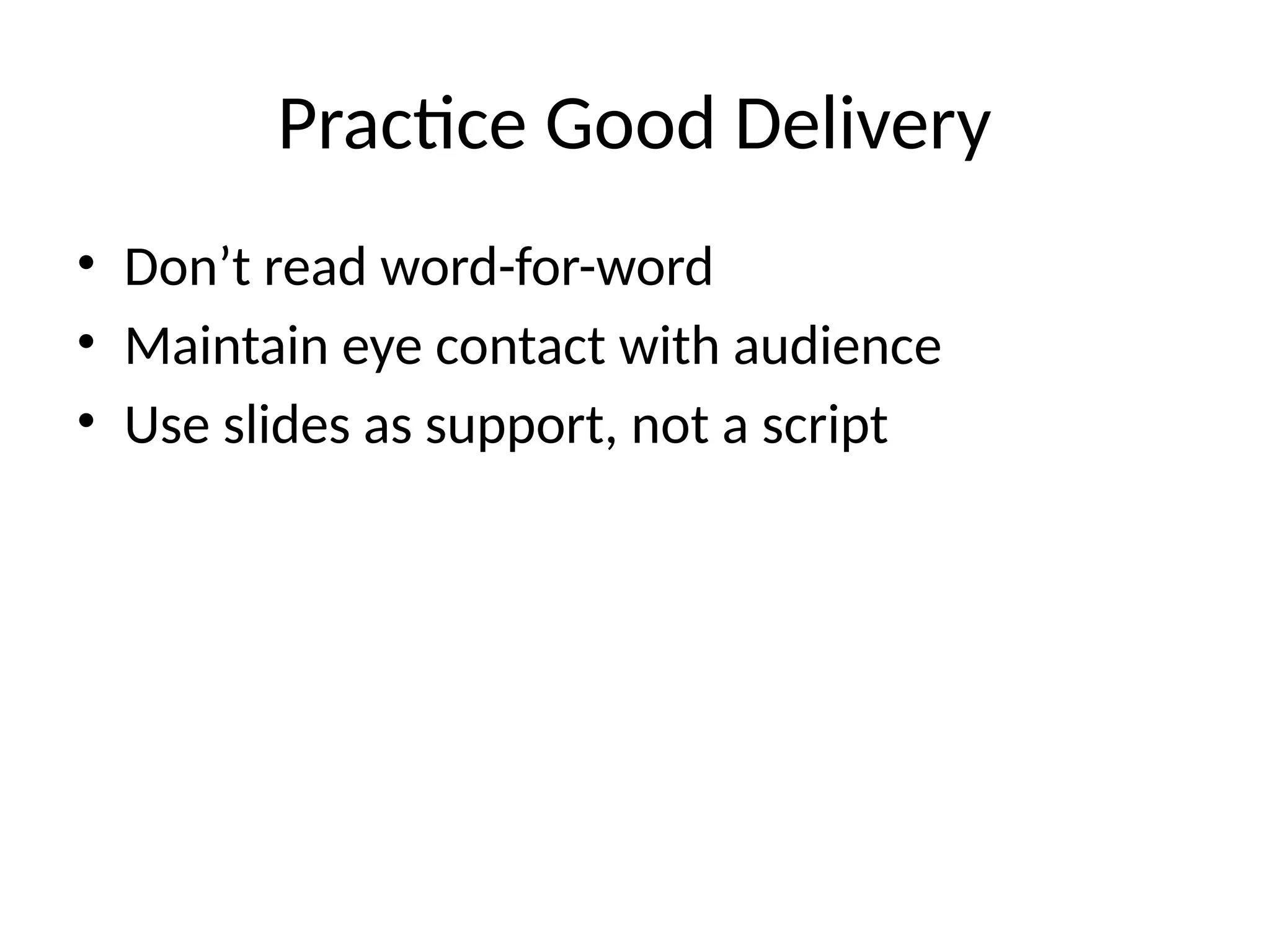 Practice Good Delivery
• Don’t read word-for-word
• Maintain eye contact with audience
• Use slides as support, not a script
 