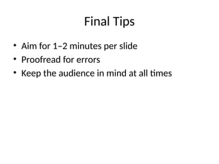 Final Tips
• Aim for 1–2 minutes per slide
• Proofread for errors
• Keep the audience in mind at all times
 