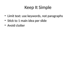 Keep It Simple
• Limit text: use keywords, not paragraphs
• Stick to 1 main idea per slide
• Avoid clutter
 