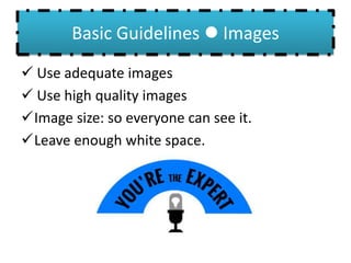 Basic Guidelines  Images
 Use adequate images
 Use high quality images
Image size: so everyone can see it.
Leave enough white space.
 