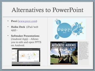 Alternatives to PowerPoint
• Prezi (www.prezi.com)
• Haiku Deck (iPad/web
app) -
• Softmaker Presentations
(Android App) – Allows
you to edit and open PPTS
on Android.
 